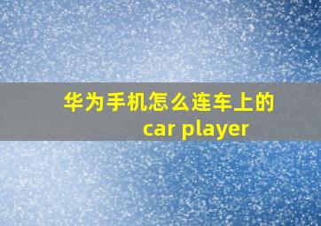 华为手机怎么连车上的car player